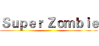 Ｓｕｐｅｒ Ｚｏｍｂｉｅ ()