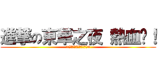 進撃の東華之夜 熱血吧！ (=活動就是增加熱血的機會=)
