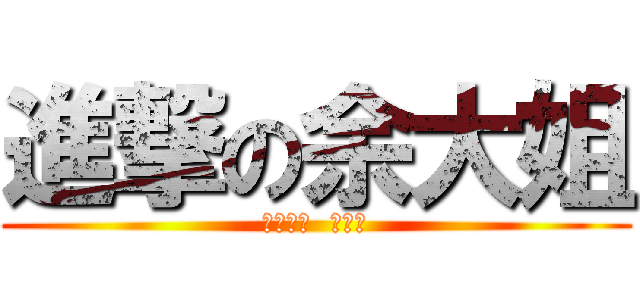 進撃の余大姐 (目標人物  鎖定中)
