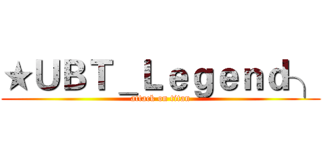 ★ＵＢＴ＿Ｌｅｇｅｎｄ╮ (attack on titan)