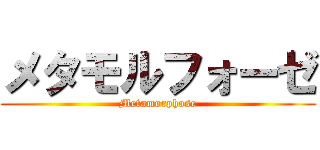 メタモルフォーゼ (Metamorphose)