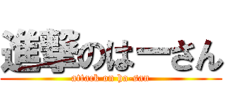 進撃のはーさん (attack on ha-san)
