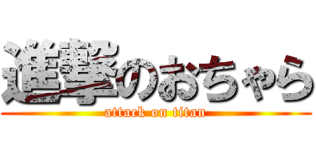 進撃のおちゃら (attack on titan)