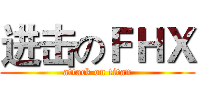 进击のＦＨＸ (attack on titan)