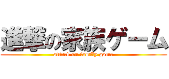 進撃の家族ゲーム (attack on family game)