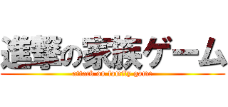 進撃の家族ゲーム (attack on family game)