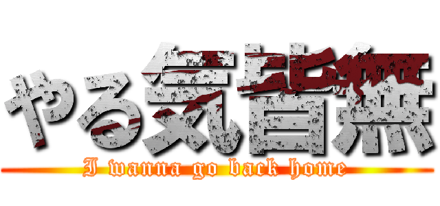 やる気皆無 (I wanna go back home)
