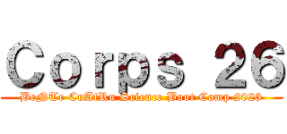 Ｃｏｒｐｓ ２６ (BeNTe CuAtRu Science Boot Camp 2023)