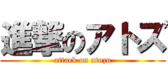 進撃のアトズ (attack on atozu)