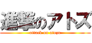 進撃のアトズ (attack on atozu)