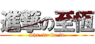 進撃の至恆 (Sha~la~la~la)