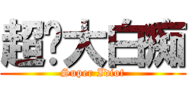 超级大白痴 (Super Idiot)