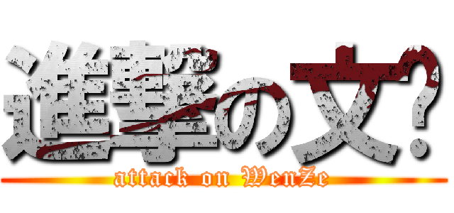 進撃の文泽 (attack on WenZe)