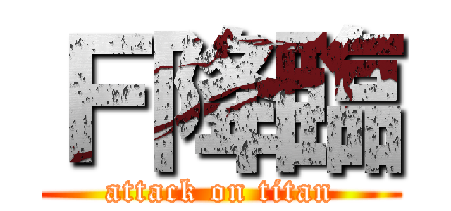 Ｆ降臨 (attack on titan)