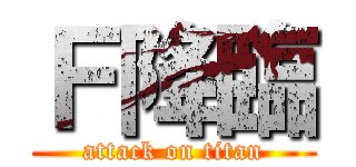 Ｆ降臨 (attack on titan)