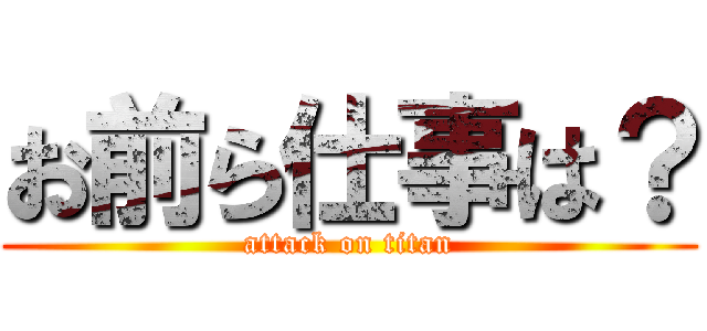 お前ら仕事は？ (attack on titan)