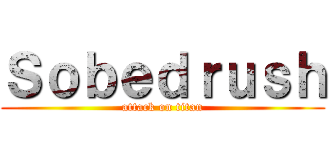 Ｓｏｂｅｄｒｕｓｈ (attack on titan)