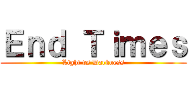 Ｅｎｄ Ｔｉｍｅｓ (Light vs Darkness)