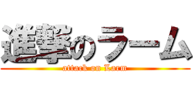 進撃のラーム (attack on Larm)