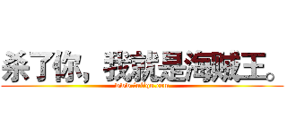 杀了你，我就是海贼王。 (www.fuliqu.com)