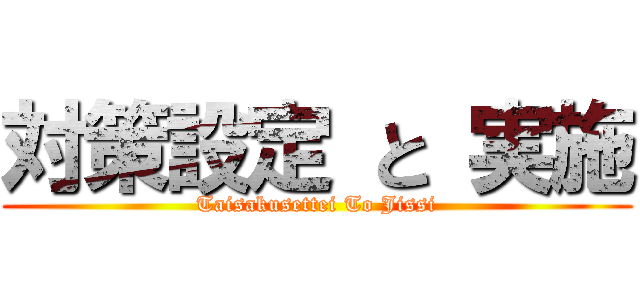 対策設定 と 実施 (Taisakusettei To Jissi)