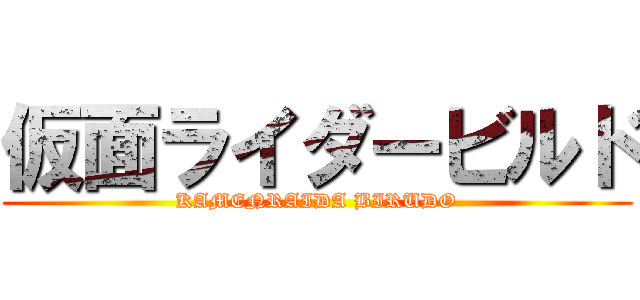 仮面ライダービルド (KAMENRAIDA BIRUDO)