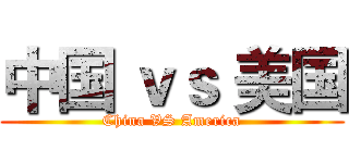 中国 ｖｓ 美国 (China VS America)