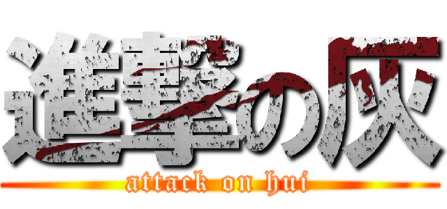 進撃の灰 (attack on hui)
