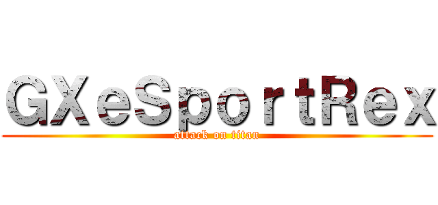 ＧＸｅＳｐｏｒｔＲｅｘ (attack on titan)