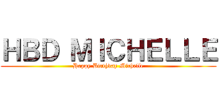 ＨＢＤ ＭＩＣＨＥＬＬＥ (Happy Birthday Michelle)