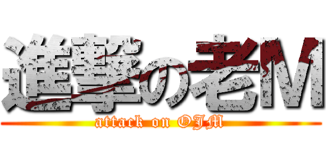 進撃の老Ｍ (attack on OJM)