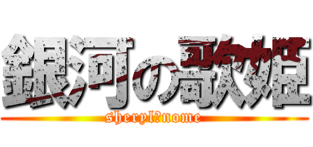 銀河の歌姫 (sheryl・nome)