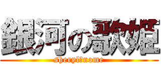 銀河の歌姫 (sheryl・nome)