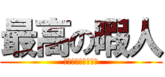 最高の暇人 (あいあむれじぇんど)