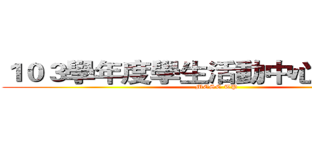 １０３學年度學生活動中心整潔制度 (MCSC TP)