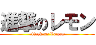 進撃のレモン (attack on Lemon)