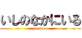 いしのなかにいる (in stone)