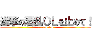進撃の酒乱ＯＬを止めて！ (attack on titan)