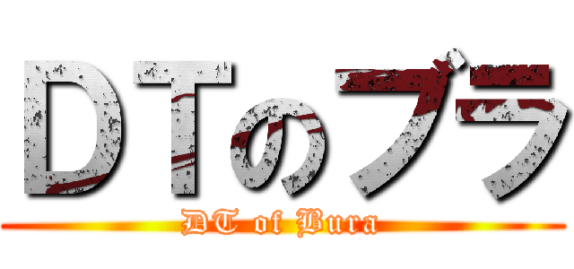 ＤＴのブラ (DT of Bura)