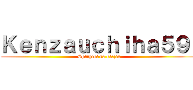 Ｋｅｎｚａｕｃｈｉｈａ５９  (Shingeki no kiojin)