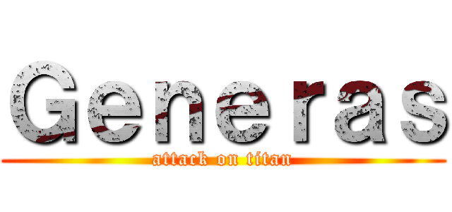 Ｇｅｎｅｒａｓ (attack on titan)