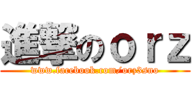 進撃のｏｒｚ (www.facebook.com/orz3sno)