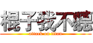 棍子我不聽 (attack on titan)