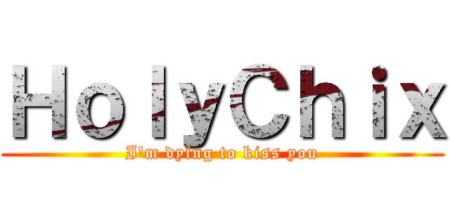 ＨｏｌｙＣｈｉｘ (I\'m dying to kiss you)
