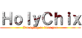 ＨｏｌｙＣｈｉｘ (I\'m dying to kiss you)