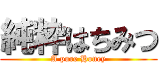 純粋はちみつ (A pure Honey)