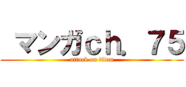  マンガｃｈ．７５ (attack on titan)