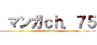  マンガｃｈ．７５ (attack on titan)