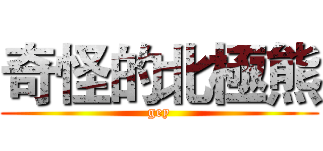 奇怪的北極熊 (gey)