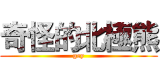 奇怪的北極熊 (gey)